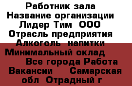 Работник зала › Название организации ­ Лидер Тим, ООО › Отрасль предприятия ­ Алкоголь, напитки › Минимальный оклад ­ 20 000 - Все города Работа » Вакансии   . Самарская обл.,Отрадный г.